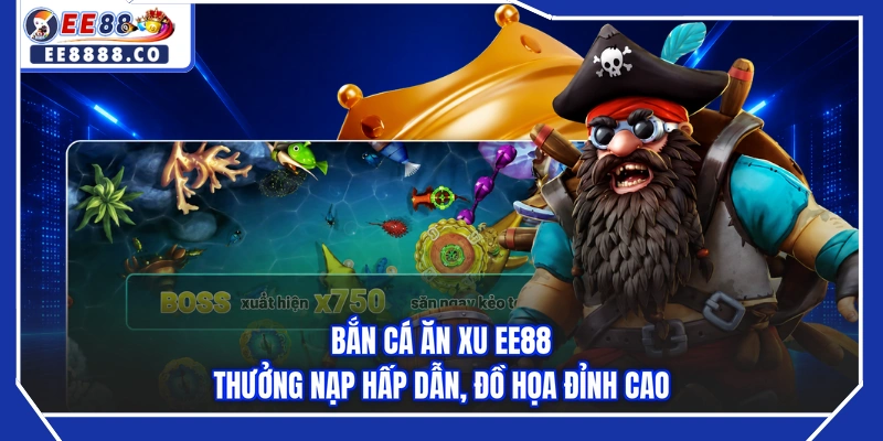 Bắn Cá Ăn Xu EE88 - Thưởng Nạp Hấp Dẫn, Đồ Họa Đỉnh Cao