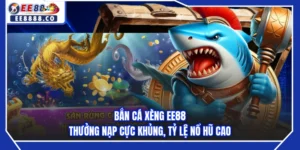 Bắn Cá Xèng EE88 - Thưởng Nạp Cực Khủng, Tỷ Lệ Nổ Hũ Cao