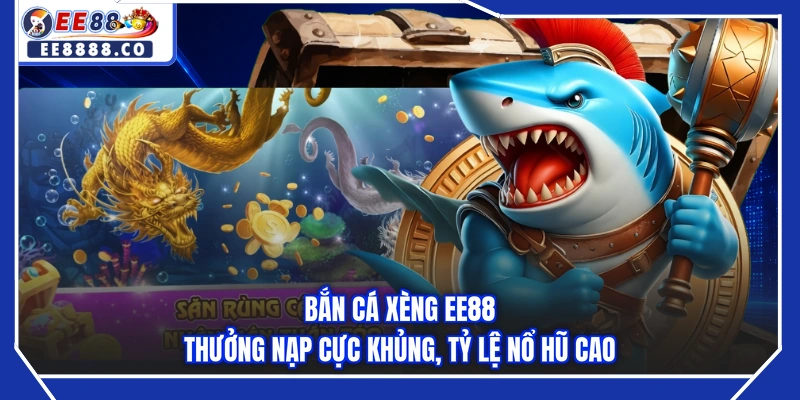 Bắn Cá Xèng EE88 - Thưởng Nạp Cực Khủng, Tỷ Lệ Nổ Hũ Cao
