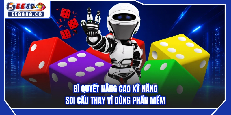 Bí quyết nâng cao kỹ năng soi cầu thay vì dùng phần mềm