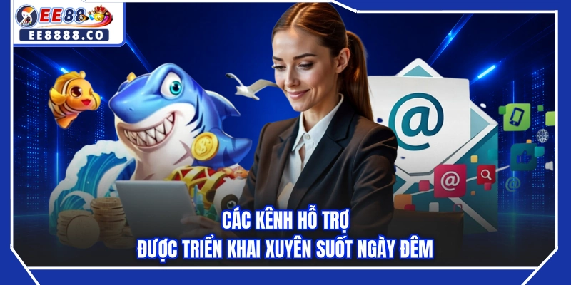 Các kênh hỗ trợ được triển khai xuyên suốt ngày đêm