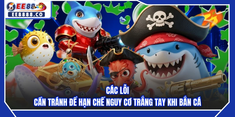 Các lỗi cần tránh để hạn chế nguy cơ trắng tay khi bắn cá