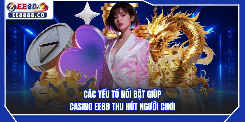 Các yếu tố nổi bật giúp casino EE88 thu hút người chơi