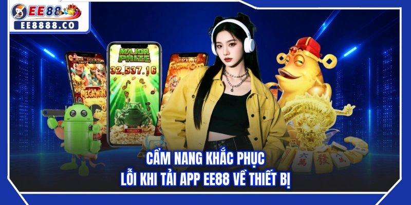 Cẩm nang khắc phục lỗi khi tải app EE88 về thiết bị