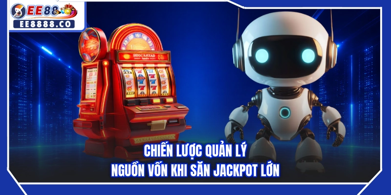 Chiến lược quản lý nguồn vốn khi săn jackpot lớn