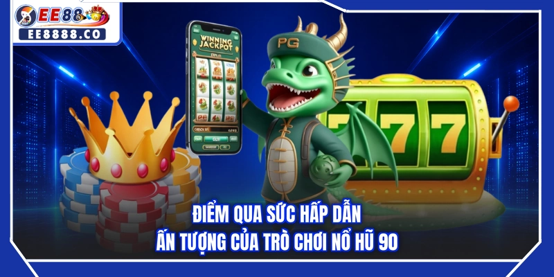 Điểm qua sức hấp dẫn ấn tượng của trò chơi nổ hũ 90