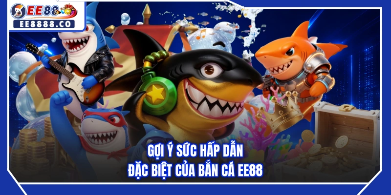 Gợi ý sức hấp dẫn đặc biệt của bắn cá EE88