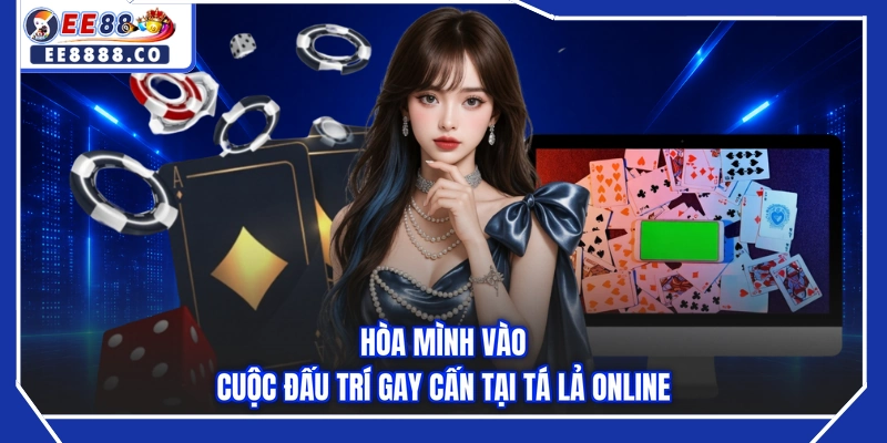 Hòa mình vào cuộc đấu trí gay cấn tại Tá Lả online