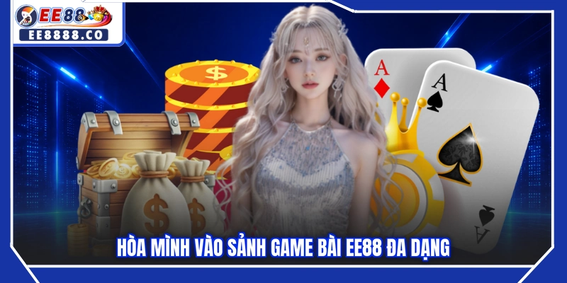 Hòa mình vào sảnh game bài EE88 đa dạng