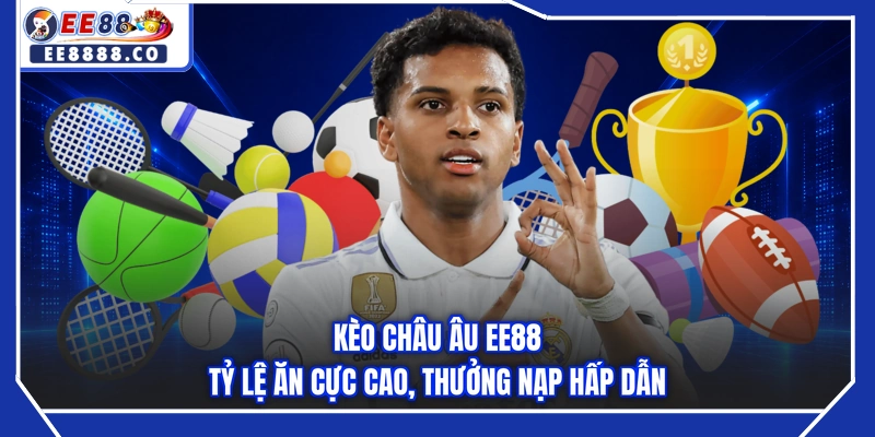 Kèo Châu Âu EE88 - Tỷ Lệ Ăn Cực Cao, Thưởng Nạp Hấp Dẫn