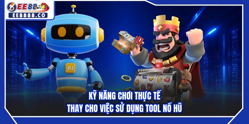 Kỹ năng chơi thực tế thay cho việc sử dụng tool nổ hũ