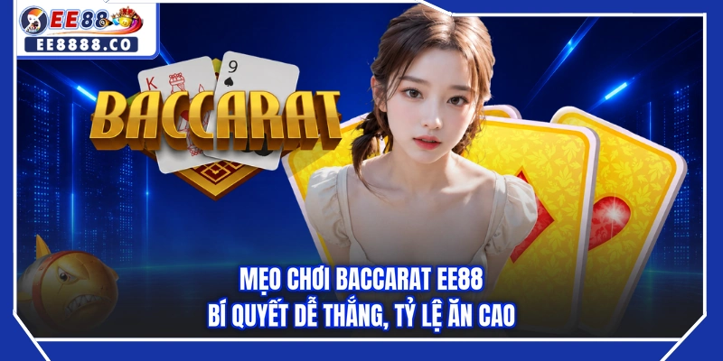 Mẹo Chơi Baccarat EE88 - Bí Quyết Dễ Thắng, Tỷ Lệ Ăn Cao