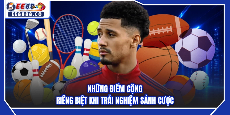 Những điểm cộng riêng biệt khi trải nghiệm sảnh cược