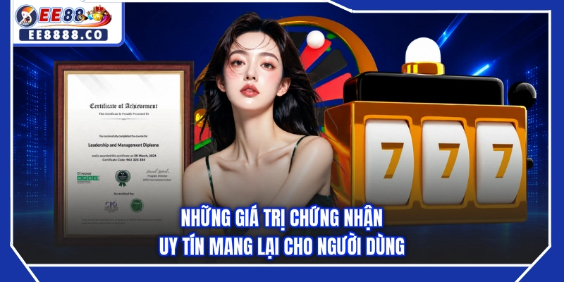 Những giá trị chứng nhận uy tín mang lại cho người dùng