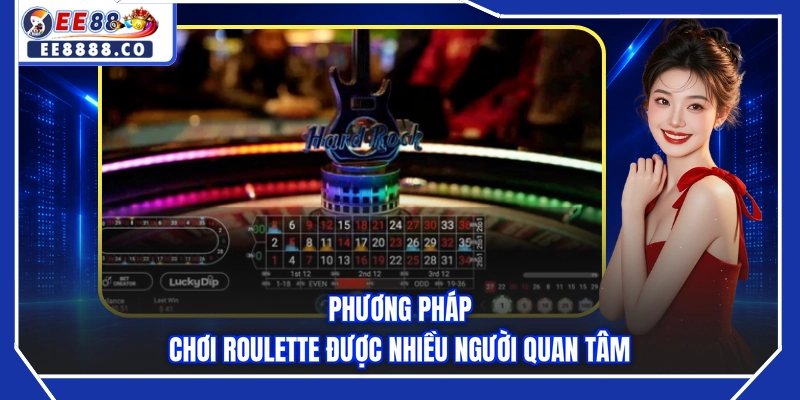 Phương pháp chơi Roulette được nhiều người quan tâm