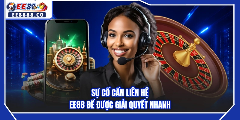 Sự cố cần liên hệ EE88 để được giải quyết nhanh