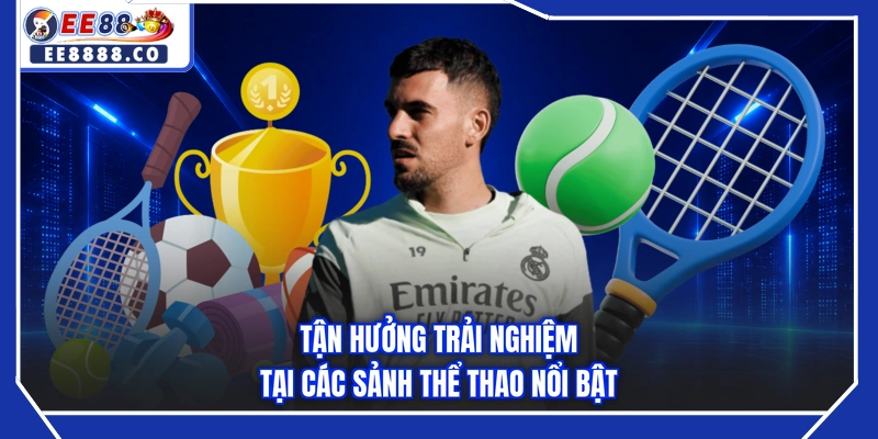 Tận hưởng trải nghiệm tại các sảnh thể thao nổi bật