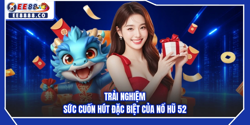 Trải nghiệm sức cuốn hút đặc biệt của nổ hũ 52