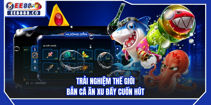 Trải nghiệm thế giới bắn cá ăn xu đầy cuốn hút